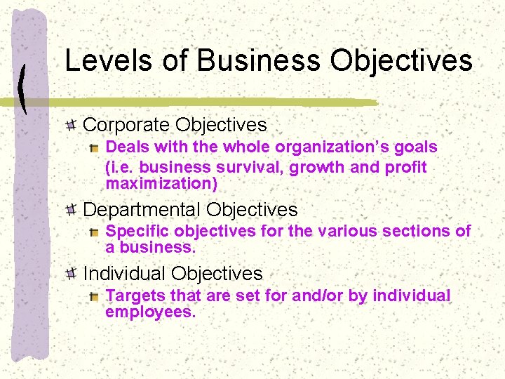 Levels of Business Objectives Corporate Objectives Deals with the whole organization’s goals (i. e.