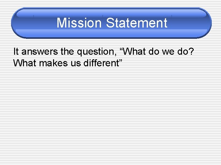 Mission Statement It answers the question, “What do we do? What makes us different”