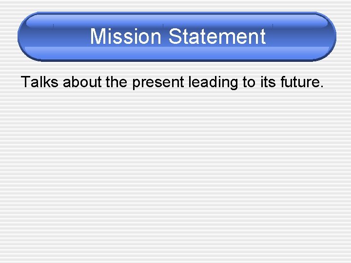 Mission Statement Talks about the present leading to its future. 