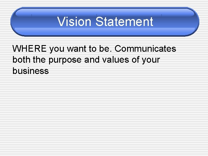 Vision Statement WHERE you want to be. Communicates both the purpose and values of