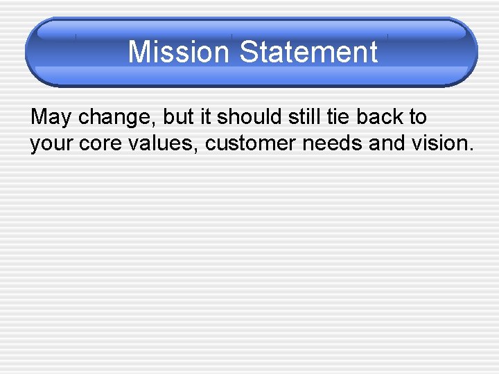 Mission Statement May change, but it should still tie back to your core values,