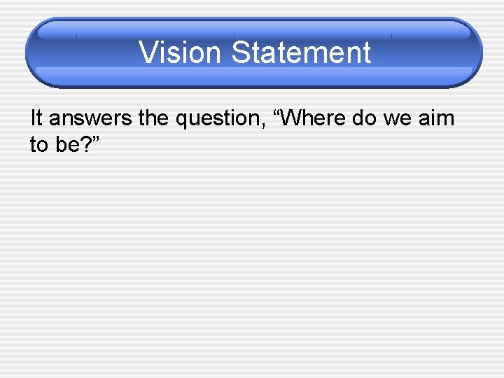 Vision Statement It answers the question, “Where do we aim to be? ” 
