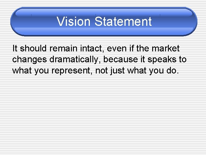 Vision Statement It should remain intact, even if the market changes dramatically, because it