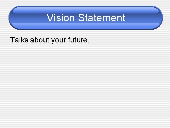 Vision Statement Talks about your future. 