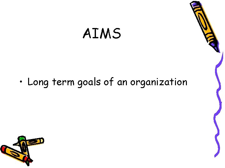 AIMS • Long term goals of an organization 