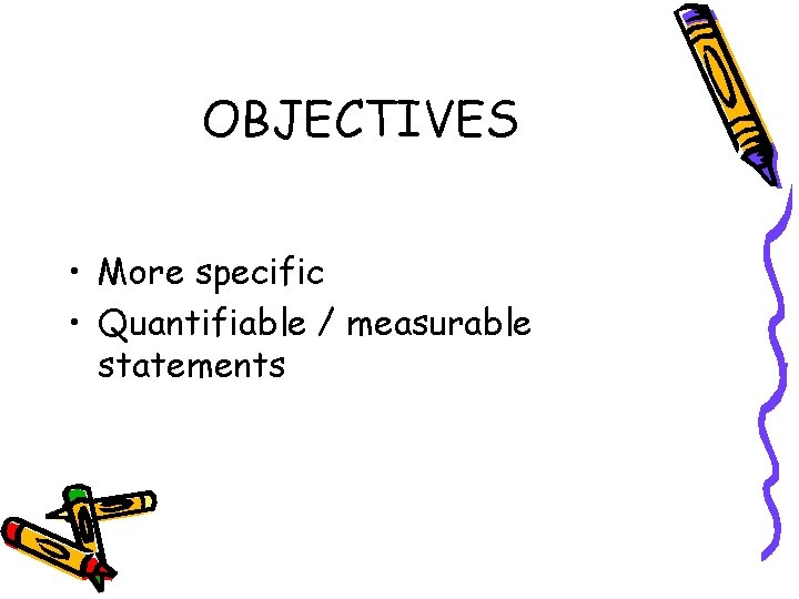 OBJECTIVES • More specific • Quantifiable / measurable statements 