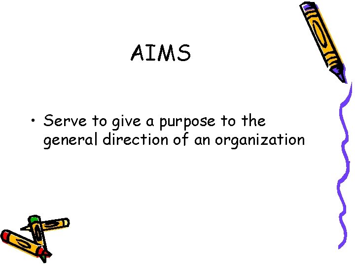 AIMS • Serve to give a purpose to the general direction of an organization