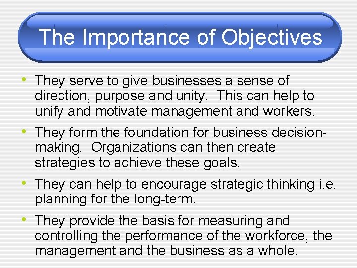 The Importance of Objectives • They serve to give businesses a sense of direction,