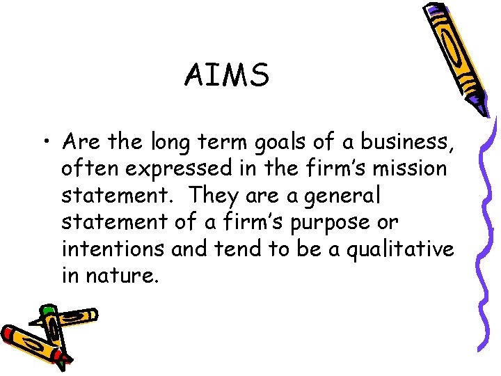 AIMS • Are the long term goals of a business, often expressed in the