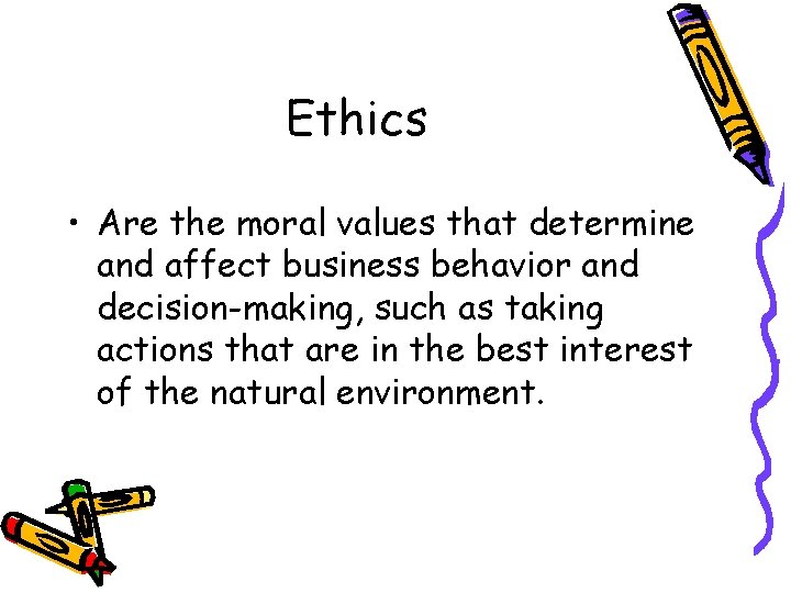 Ethics • Are the moral values that determine and affect business behavior and decision-making,