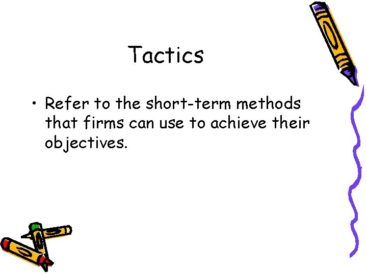 Tactics • Refer to the short-term methods that firms can use to achieve their