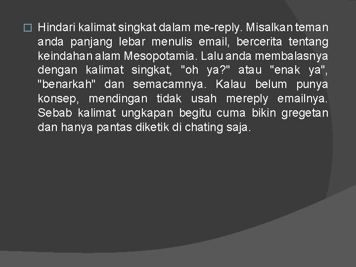 � Hindari kalimat singkat dalam me-reply. Misalkan teman anda panjang lebar menulis email, bercerita