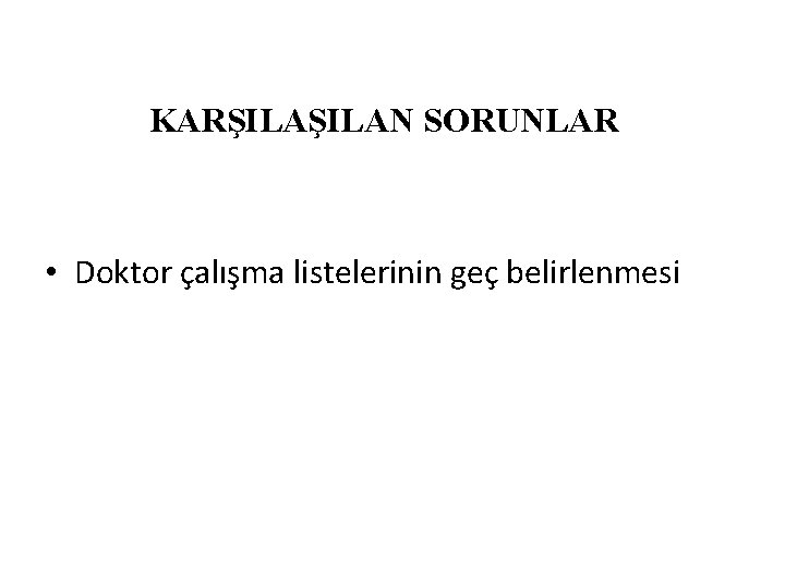 KARŞILAN SORUNLAR • Doktor çalışma listelerinin geç belirlenmesi 