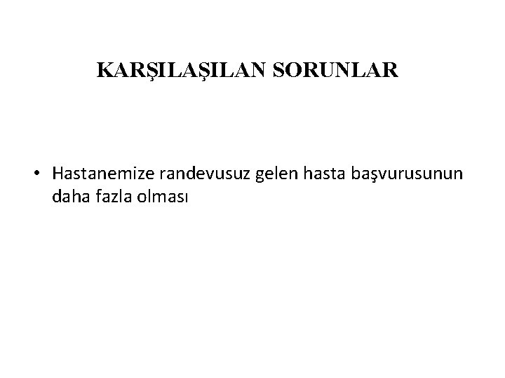 KARŞILAN SORUNLAR • Hastanemize randevusuz gelen hasta başvurusunun daha fazla olması 