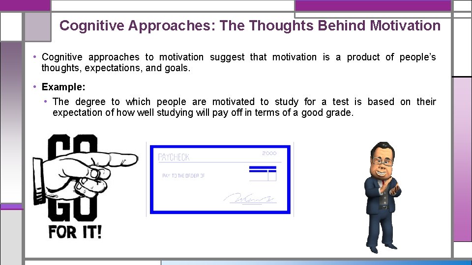 Cognitive Approaches: The Thoughts Behind Motivation • Cognitive approaches to motivation suggest that motivation