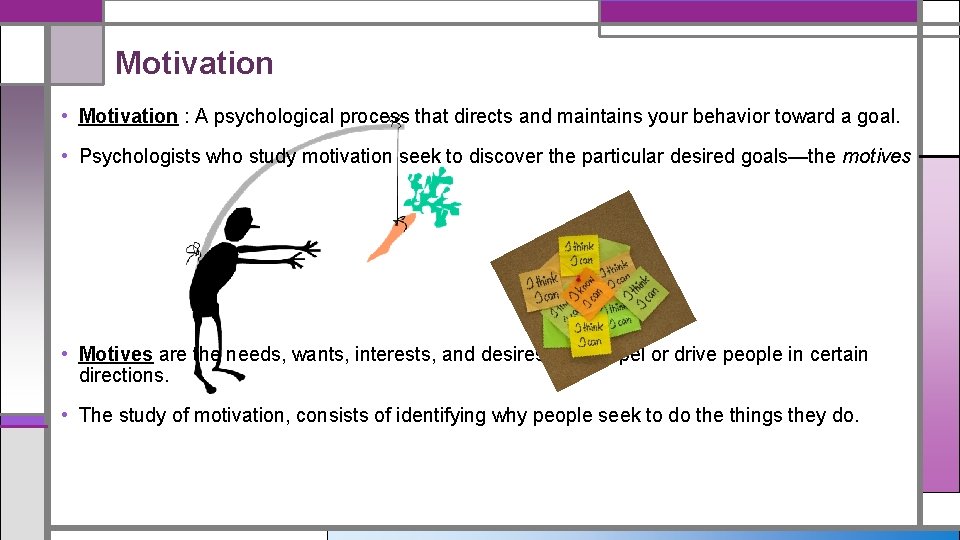 Motivation • Motivation : A psychological process that directs and maintains your behavior toward