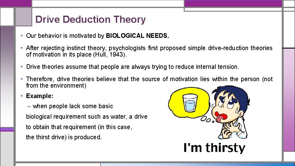 Drive Deduction Theory • Our behavior is motivated by BIOLOGICAL NEEDS. • After rejecting