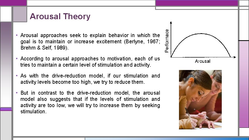 Arousal Theory • Arousal approaches seek to explain behavior in which the goal is