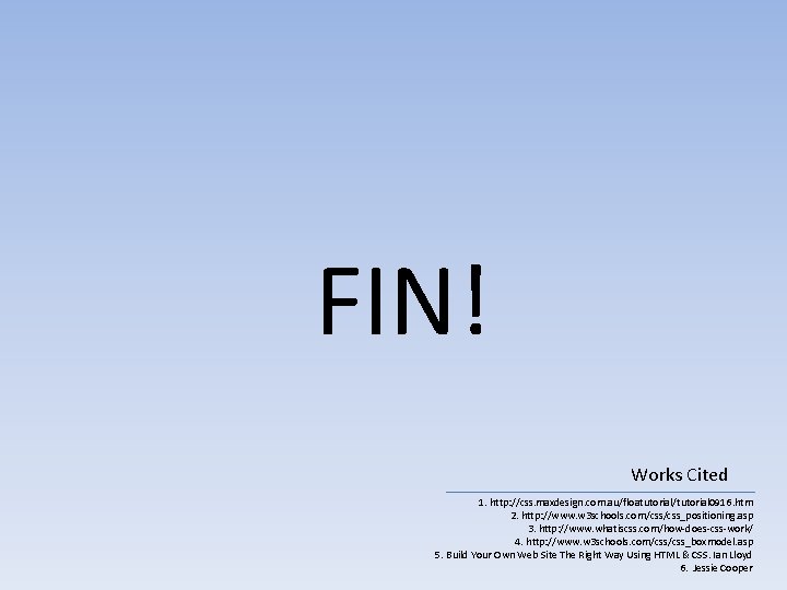 FIN! Works Cited 1. http: //css. maxdesign. com. au/floatutorial/tutorial 0916. htm 2. http: //www.