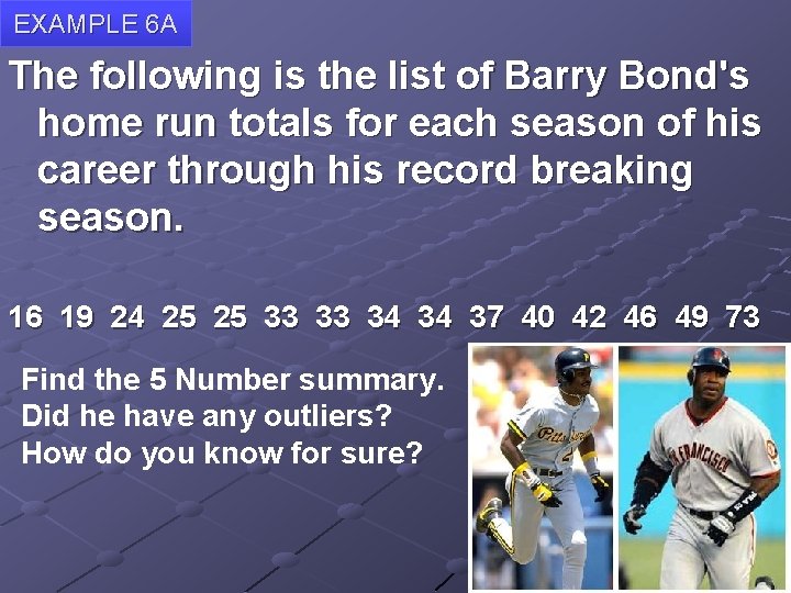 EXAMPLE 6 A The following is the list of Barry Bond's home run totals