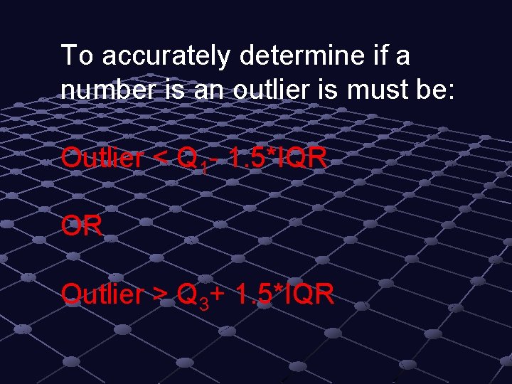 To accurately determine if a number is an outlier is must be: Outlier <