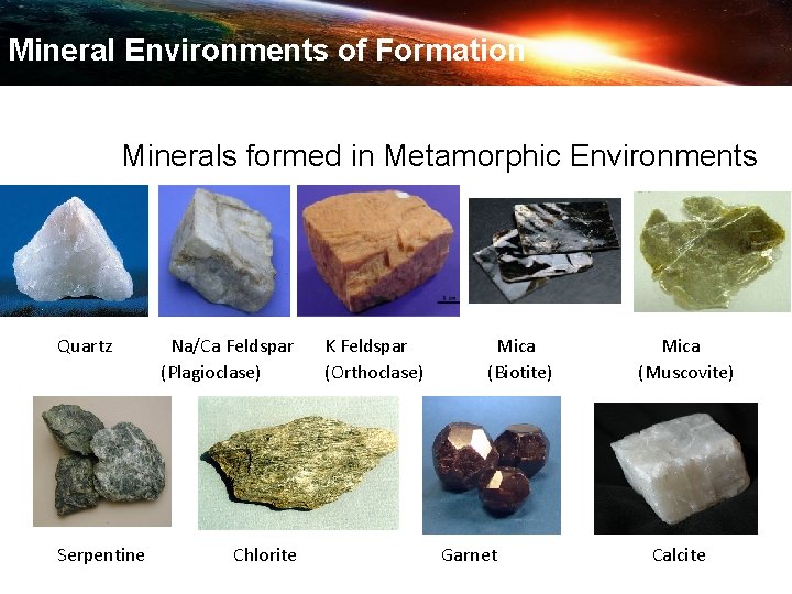 Mineral Environments of Formation Minerals formed in Metamorphic Environments Quartz Serpentine Na/Ca Feldspar (Plagioclase)