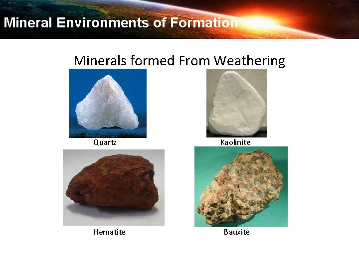 Mineral Environments of Formation Important Minerals formed From Weathering Quartz Hematite Kaolinite Bauxite 