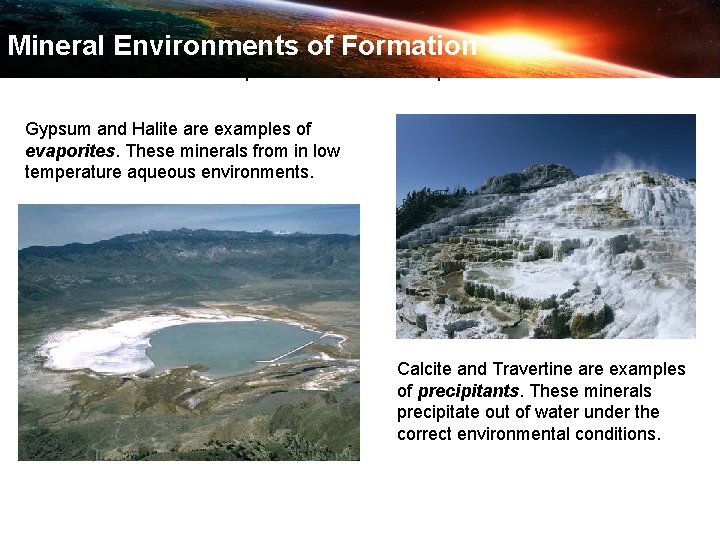 Mineral Environments of Formation Evaporites and Precipitants Gypsum and Halite are examples of evaporites.