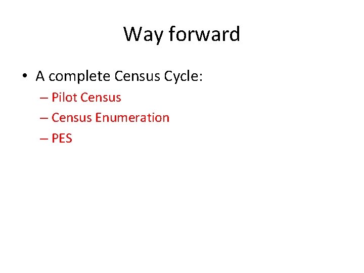 Way forward • A complete Census Cycle: – Pilot Census – Census Enumeration –