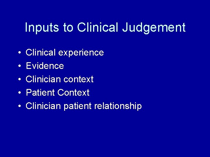 Inputs to Clinical Judgement • • • Clinical experience Evidence Clinician context Patient Context