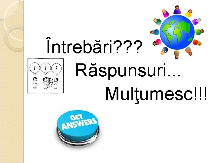 Întrebări? ? ? Răspunsuri. . . Mulţumesc!!! 