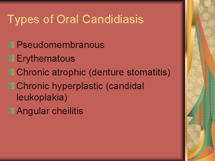 Types of Oral Candidiasis Pseudomembranous Erythematous Chronic atrophic (denture stomatitis) Chronic hyperplastic (candidal leukoplakia)