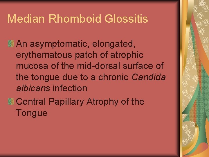 Median Rhomboid Glossitis An asymptomatic, elongated, erythematous patch of atrophic mucosa of the mid-dorsal