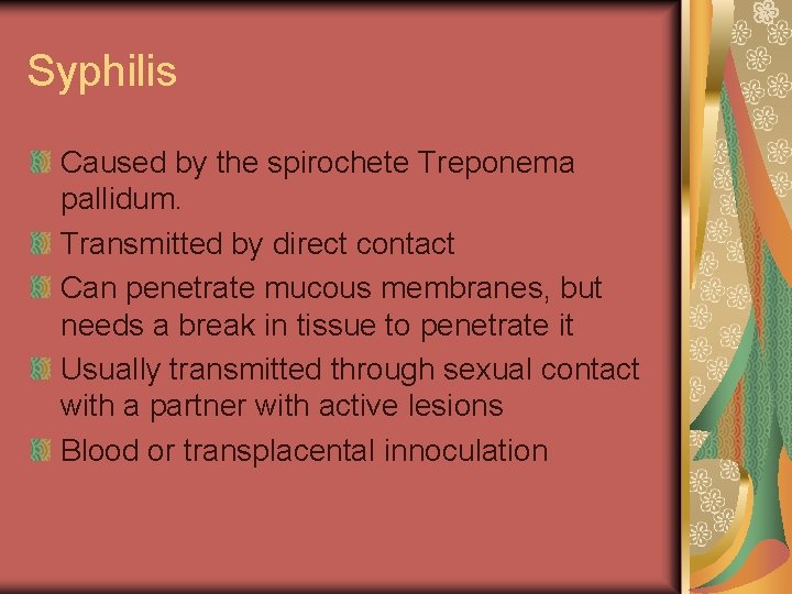 Syphilis Caused by the spirochete Treponema pallidum. Transmitted by direct contact Can penetrate mucous