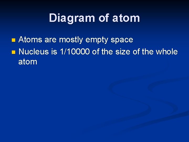 Diagram of atom Atoms are mostly empty space n Nucleus is 1/10000 of the