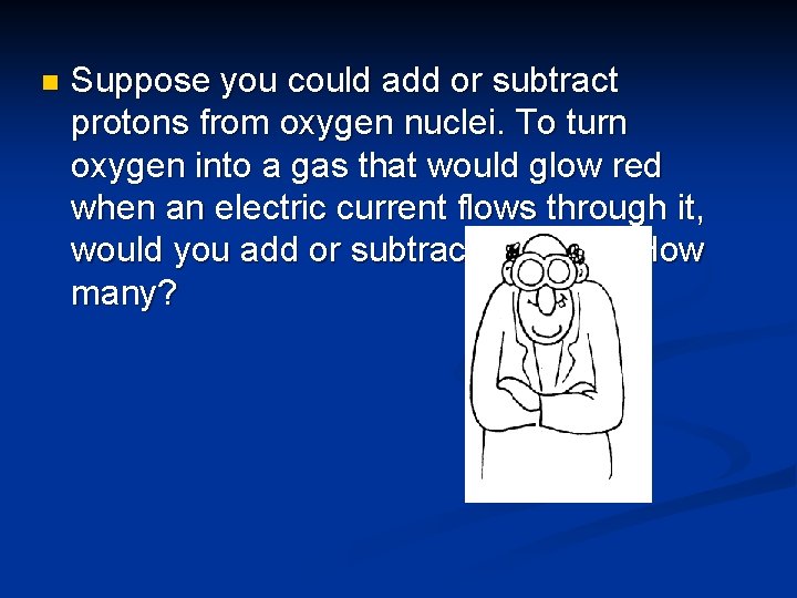 n Suppose you could add or subtract protons from oxygen nuclei. To turn oxygen