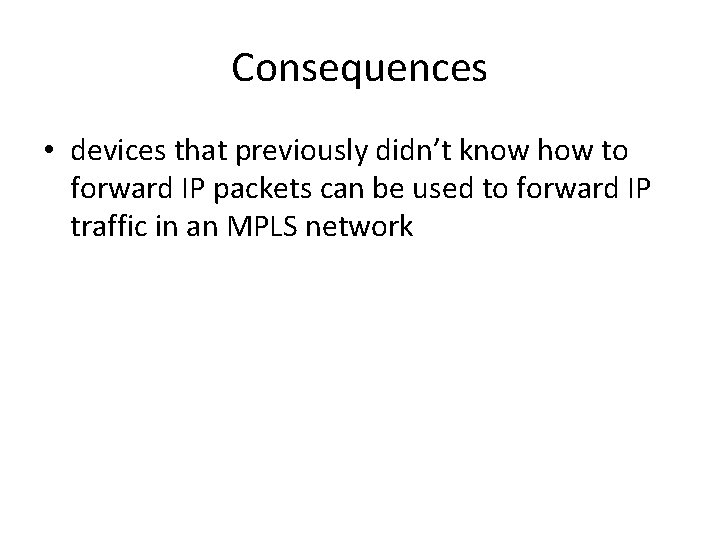 Consequences • devices that previously didn’t know how to forward IP packets can be