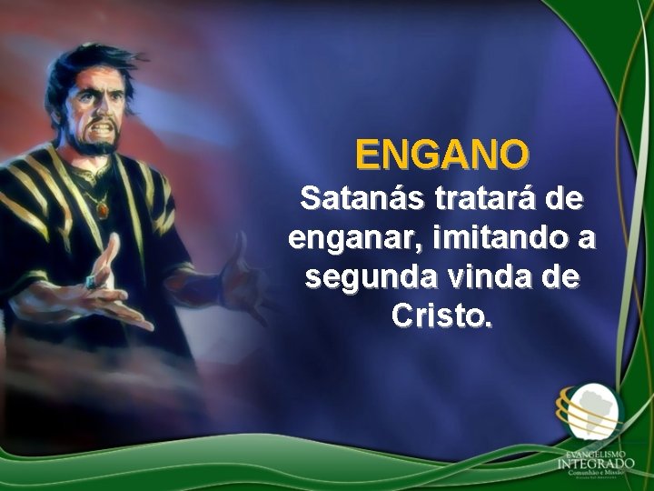 ENGANO Satanás tratará de enganar, imitando a segunda vinda de Cristo. 