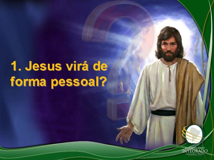 1. Jesus virá de forma pessoal? 