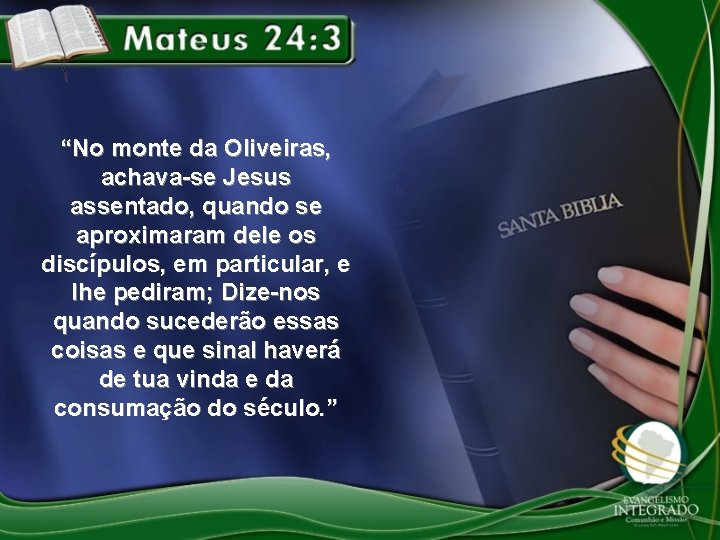 “No monte da Oliveiras, achava-se Jesus assentado, quando se aproximaram dele os discípulos, em