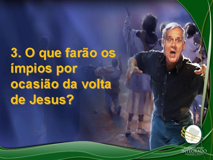 3. O que farão os ímpios por ocasião da volta de Jesus? 