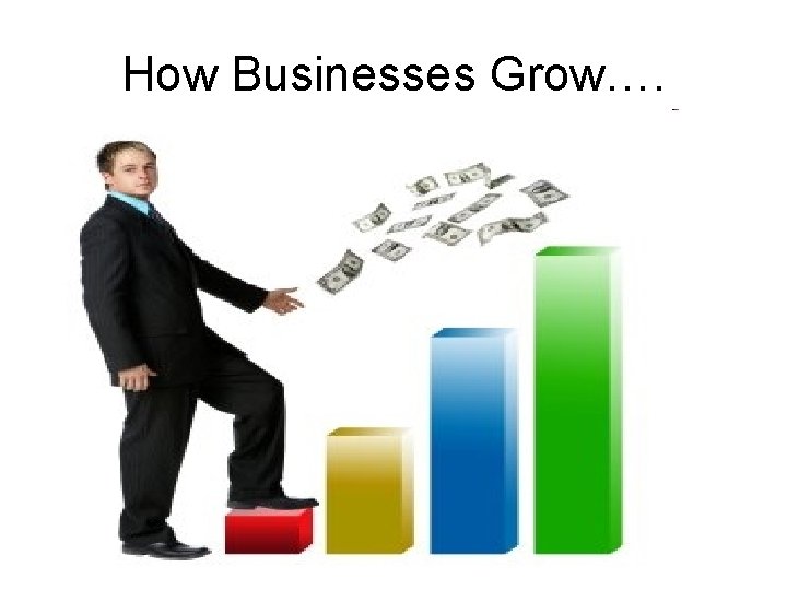 How Businesses Grow…. How Businesses Grow….