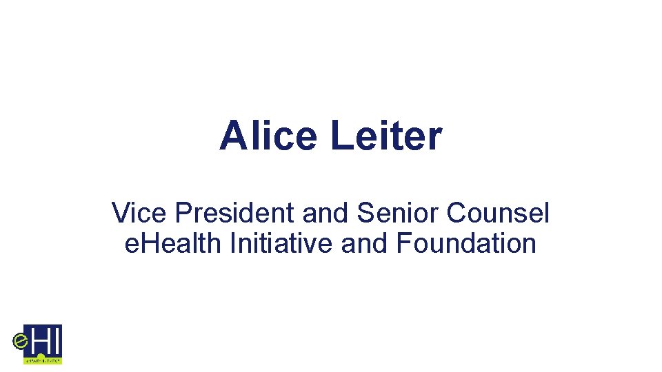 Alice Leiter Vice President and Senior Counsel e. Health Initiative and Foundation 