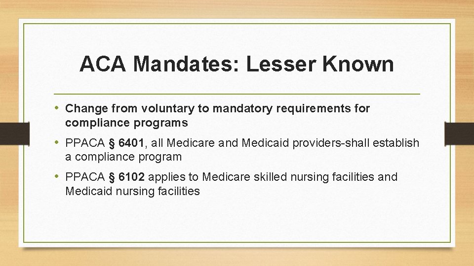 ACA Mandates: Lesser Known • Change from voluntary to mandatory requirements for compliance programs