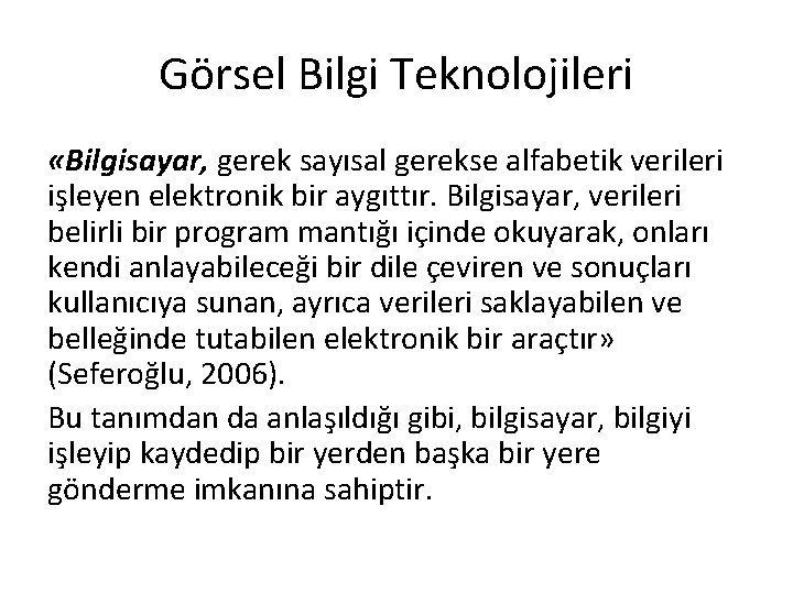 Görsel Bilgi Teknolojileri «Bilgisayar, gerek sayısal gerekse alfabetik verileri işleyen elektronik bir aygıttır. Bilgisayar,