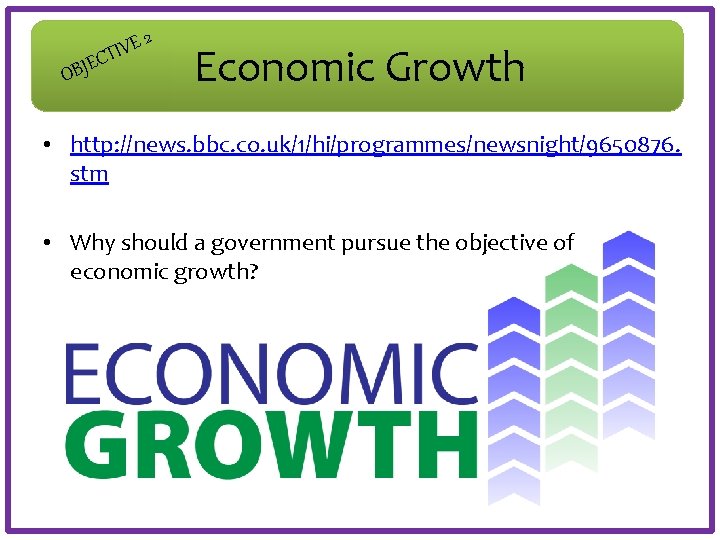 E OBJ 2 E V CTI Economic Growth • http: //news. bbc. co. uk/1/hi/programmes/newsnight/9650876.