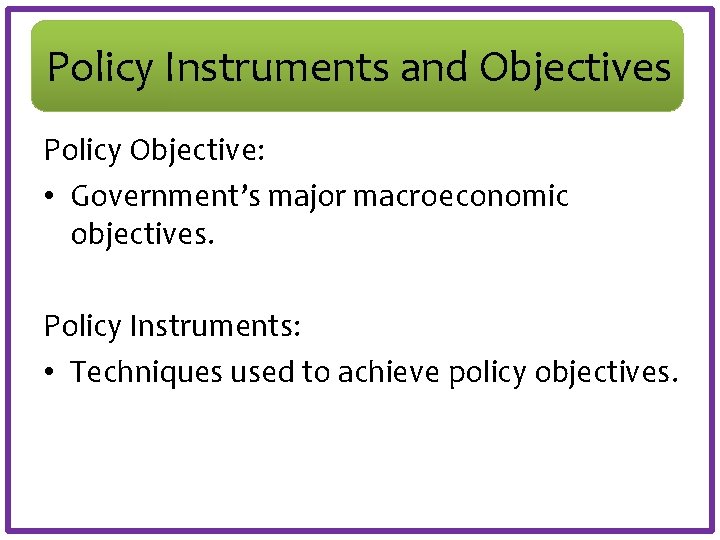 Policy Instruments and Objectives Policy Objective: • Government’s major macroeconomic objectives. Policy Instruments: •