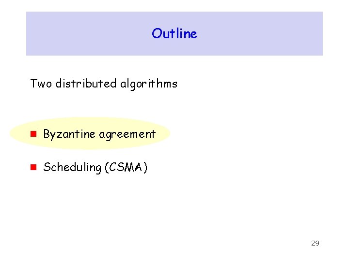 Outline Two distributed algorithms g Byzantine agreement g Scheduling (CSMA) 29 