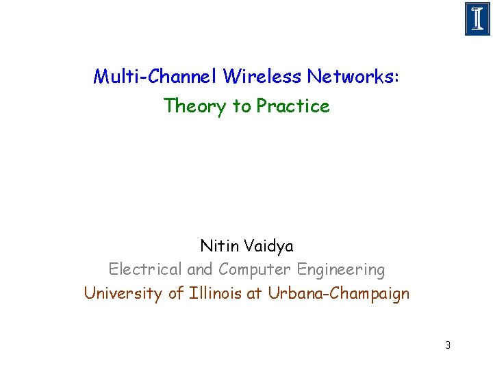 Multi-Channel Wireless Networks: Theory to Practice Nitin Vaidya Electrical and Computer Engineering University of