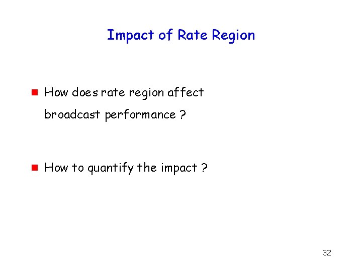 Impact of Rate Region g How does rate region affect broadcast performance ? g